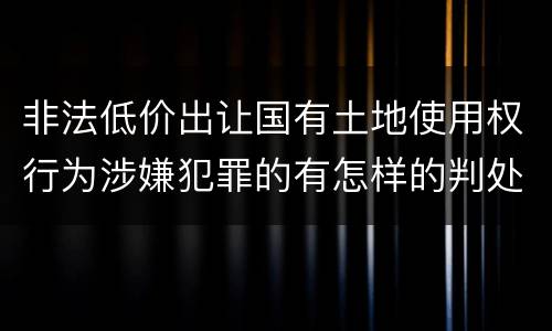 非法低价出让国有土地使用权行为涉嫌犯罪的有怎样的判处