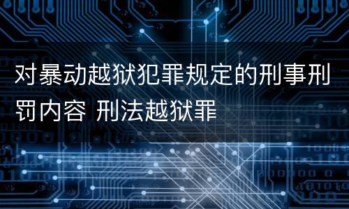 对暴动越狱犯罪规定的刑事刑罚内容 刑法越狱罪