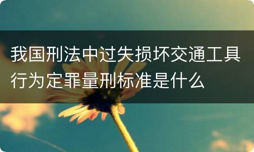 我国刑法中过失损坏交通工具行为定罪量刑标准是什么