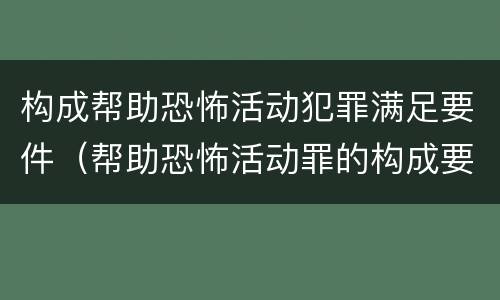 构成帮助恐怖活动犯罪满足要件（帮助恐怖活动罪的构成要件）