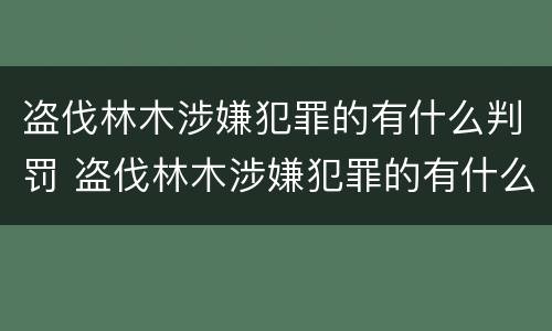 盗伐林木涉嫌犯罪的有什么判罚 盗伐林木涉嫌犯罪的有什么判罚标准