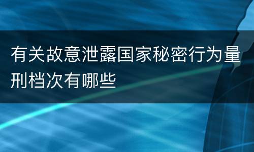 有关故意泄露国家秘密行为量刑档次有哪些