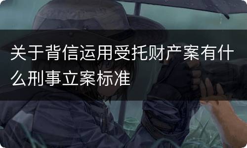 关于背信运用受托财产案有什么刑事立案标准