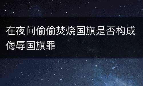 在夜间偷偷焚烧国旗是否构成侮辱国旗罪