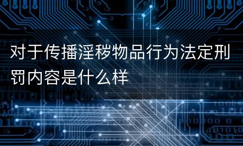 对于传播淫秽物品行为法定刑罚内容是什么样