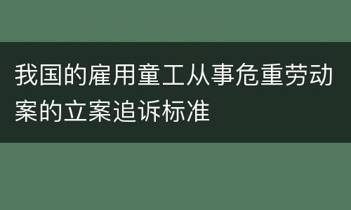 我国的雇用童工从事危重劳动案的立案追诉标准