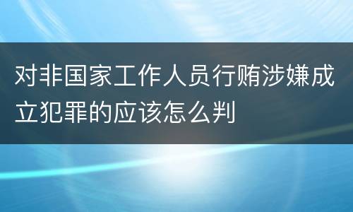 对非国家工作人员行贿涉嫌成立犯罪的应该怎么判