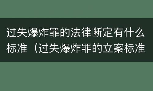 过失爆炸罪的法律断定有什么标准（过失爆炸罪的立案标准）