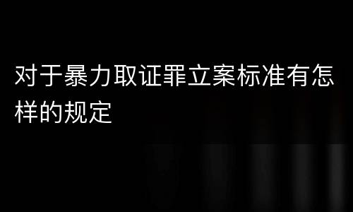 对于暴力取证罪立案标准有怎样的规定