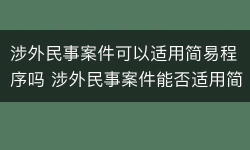 涉外民事案件可以适用简易程序吗 涉外民事案件能否适用简易程序