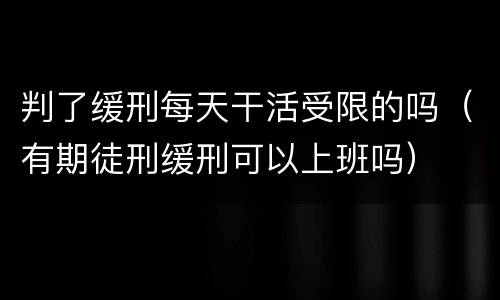 判了缓刑每天干活受限的吗（有期徒刑缓刑可以上班吗）