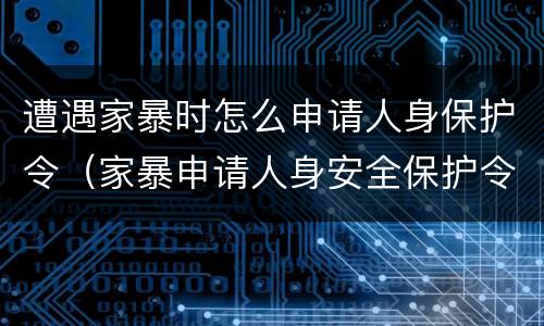 遭遇家暴时怎么申请人身保护令（家暴申请人身安全保护令）