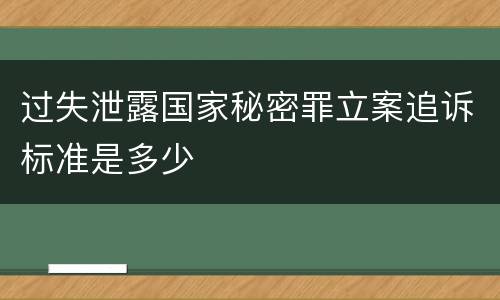过失泄露国家秘密罪立案追诉标准是多少