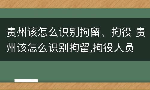 贵州该怎么识别拘留、拘役 贵州该怎么识别拘留,拘役人员