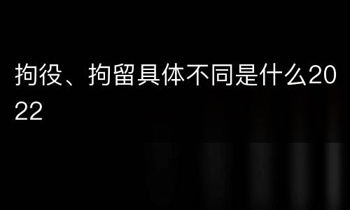拘役、拘留具体不同是什么2022