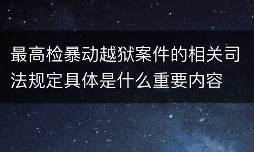 最高检暴动越狱案件的相关司法规定具体是什么重要内容
