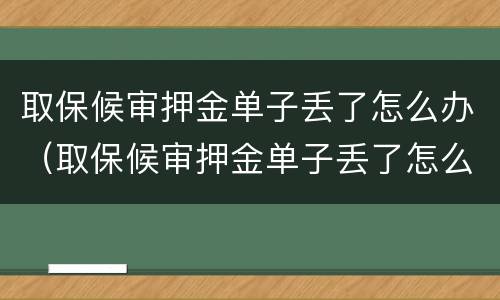 取保候审押金单子丢了怎么办（取保候审押金单子丢了怎么办理）
