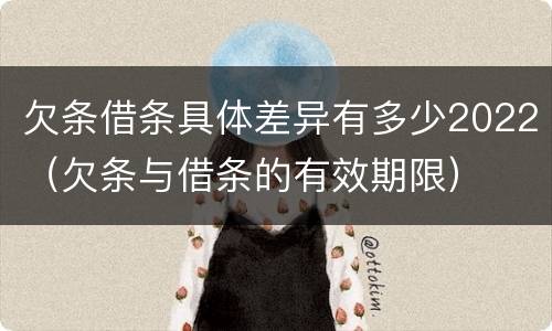 欠条借条具体差异有多少2022（欠条与借条的有效期限）