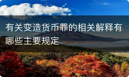 有关变造货币罪的相关解释有哪些主要规定