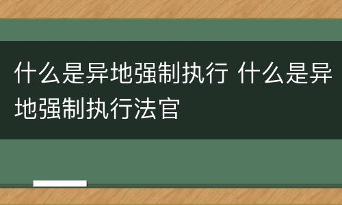 什么是异地强制执行 什么是异地强制执行法官