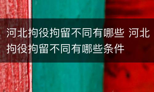 河北拘役拘留不同有哪些 河北拘役拘留不同有哪些条件