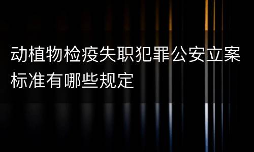 动植物检疫失职犯罪公安立案标准有哪些规定