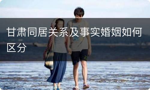 甘肃同居关系及事实婚姻如何区分