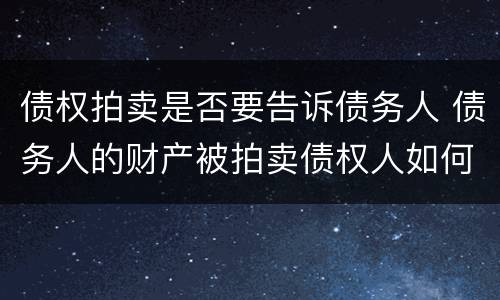 债权拍卖是否要告诉债务人 债务人的财产被拍卖债权人如何主张
