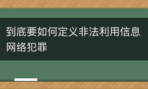 到底要如何定义非法利用信息网络犯罪