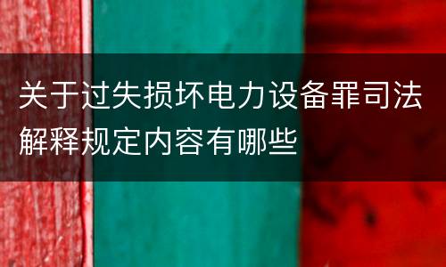 关于过失损坏电力设备罪司法解释规定内容有哪些