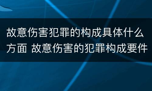 故意伤害犯罪的构成具体什么方面 故意伤害的犯罪构成要件