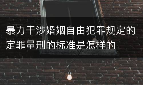 暴力干涉婚姻自由犯罪规定的定罪量刑的标准是怎样的