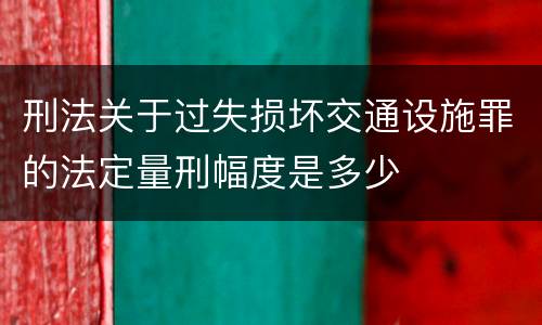 刑法关于过失损坏交通设施罪的法定量刑幅度是多少