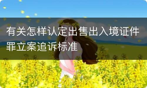 有关怎样认定出售出入境证件罪立案追诉标准