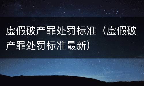 虚假破产罪处罚标准（虚假破产罪处罚标准最新）