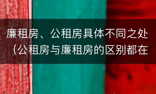 廉租房、公租房具体不同之处（公租房与廉租房的区别都在此,别再搞错了!）