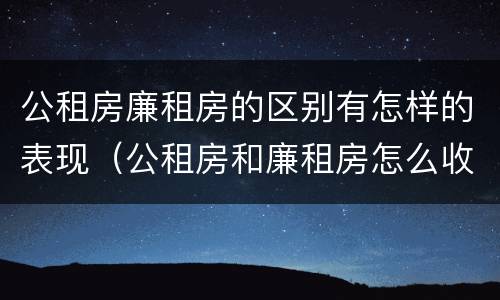 公租房廉租房的区别有怎样的表现（公租房和廉租房怎么收费）