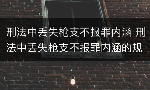 刑法中丢失枪支不报罪内涵 刑法中丢失枪支不报罪内涵的规定