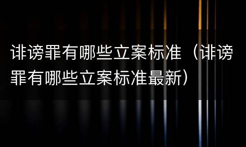 诽谤罪有哪些立案标准（诽谤罪有哪些立案标准最新）