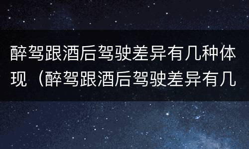 醉驾跟酒后驾驶差异有几种体现（醉驾跟酒后驾驶差异有几种体现形式）