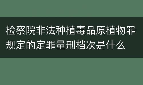 检察院非法种植毒品原植物罪规定的定罪量刑档次是什么