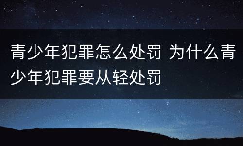 青少年犯罪怎么处罚 为什么青少年犯罪要从轻处罚