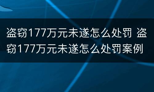 盗窃177万元未遂怎么处罚 盗窃177万元未遂怎么处罚案例