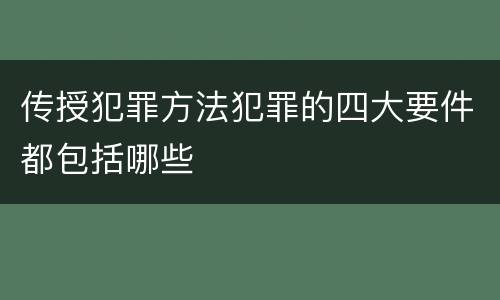 传授犯罪方法犯罪的四大要件都包括哪些