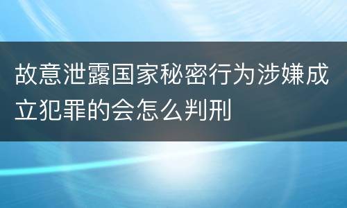 故意泄露国家秘密行为涉嫌成立犯罪的会怎么判刑
