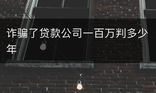 诈骗了贷款公司一百万判多少年