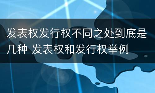 发表权发行权不同之处到底是几种 发表权和发行权举例