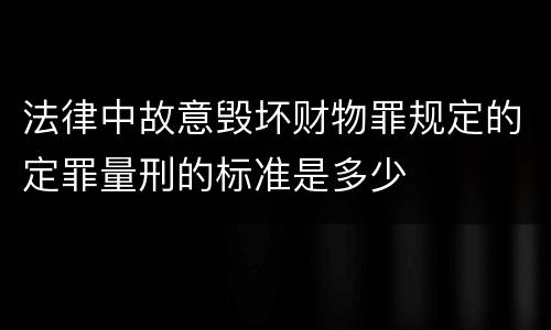 法律中故意毁坏财物罪规定的定罪量刑的标准是多少