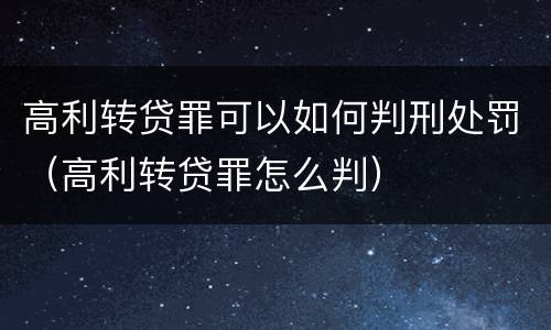 高利转贷罪可以如何判刑处罚（高利转贷罪怎么判）