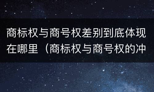 商标权与商号权差别到底体现在哪里（商标权与商号权的冲突以及解决）